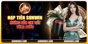 Hướng Dẫn Nạp Tiền Sunwin Nhanh Chóng Và An Toàn